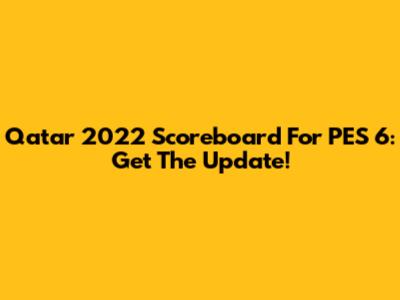 Qatar 2022 Scoreboard For PES 6: Get The Update!