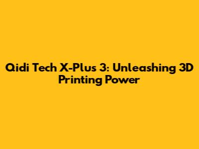 Qidi Tech X-Plus 3: Unleashing 3D Printing Power
