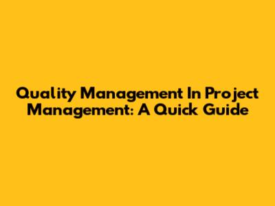 Quality Management In Project Management: A Quick Guide