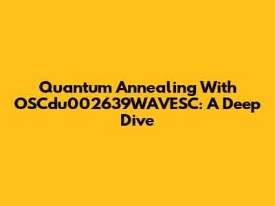 Quantum Annealing With OSCdu002639WAVESC: A Deep Dive