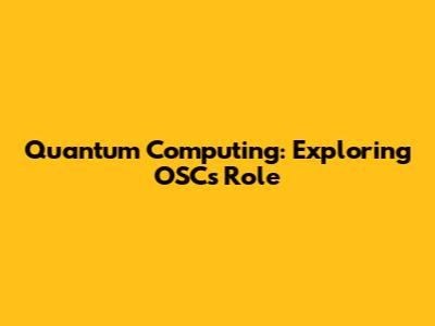 Quantum Computing: Exploring OSC's Role