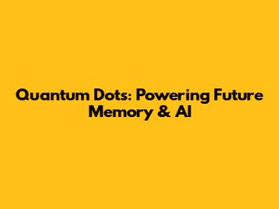 Quantum Dots: Powering Future Memory & AI