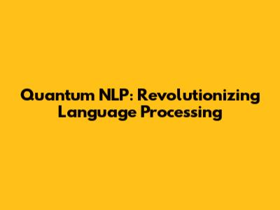 Quantum NLP: Revolutionizing Language Processing