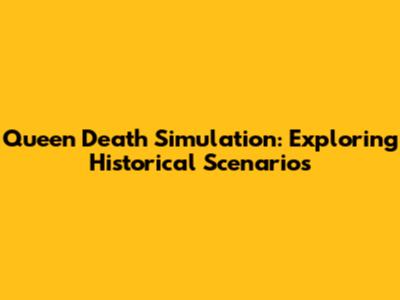 Queen Death Simulation: Exploring Historical Scenarios