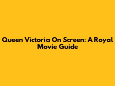 Queen Victoria On Screen: A Royal Movie Guide