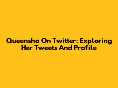 Queensha On Twitter: Exploring Her Tweets And Profile