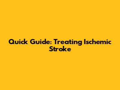 Quick Guide: Treating Ischemic Stroke