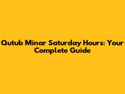 Qutub Minar Saturday Hours: Your Complete Guide