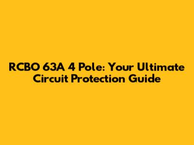 RCBO 63A 4 Pole: Your Ultimate Circuit Protection Guide