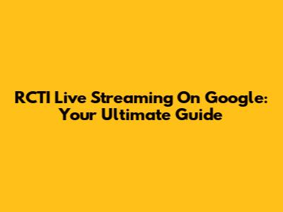 RCTI Live Streaming On Google: Your Ultimate Guide