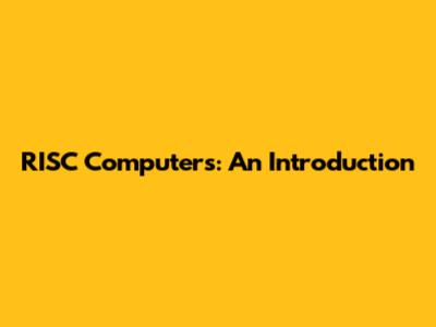 RISC Computers: An Introduction