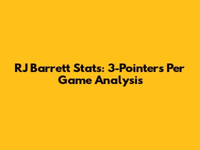 RJ Barrett Stats: 3-Pointers Per Game Analysis