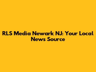 RLS Media Newark NJ: Your Local News Source