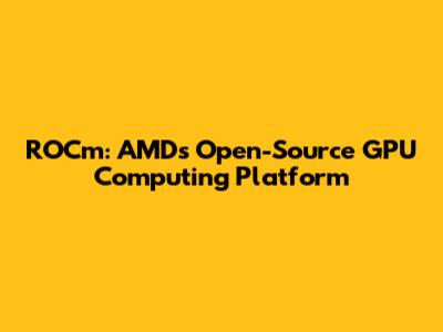 ROCm: AMD's Open-Source GPU Computing Platform