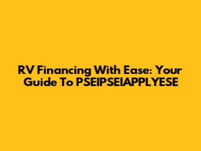 RV Financing With Ease: Your Guide To PSEIPSEIAPPLYESE