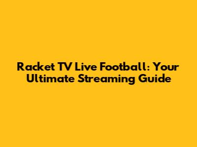 Racket TV Live Football: Your Ultimate Streaming Guide