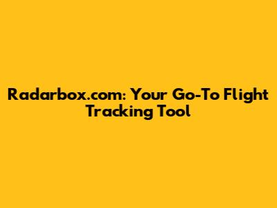 Radarbox.com: Your Go-To Flight Tracking Tool