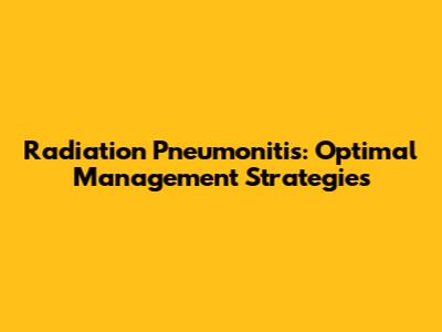 Radiation Pneumonitis: Optimal Management Strategies