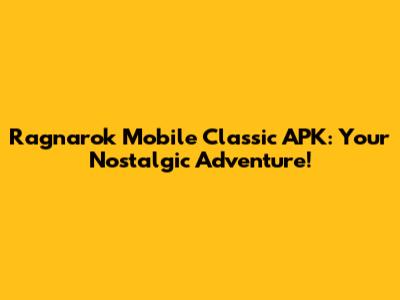 Ragnarok Mobile Classic APK: Your Nostalgic Adventure!