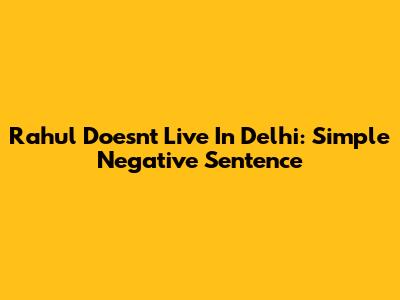 Rahul Doesn't Live In Delhi: Simple Negative Sentence