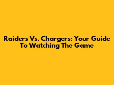 Raiders Vs. Chargers: Your Guide To Watching The Game