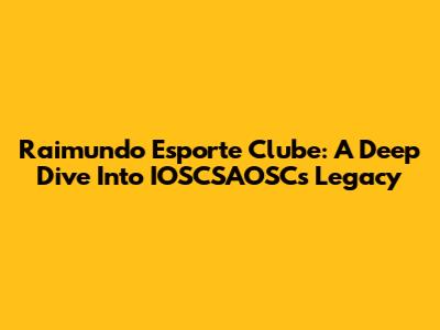 Raimundo Esporte Clube: A Deep Dive Into IOSCSAOSC's Legacy