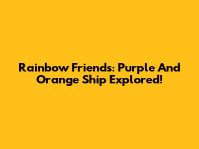 Rainbow Friends: Purple And Orange Ship Explored!
