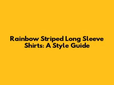 Rainbow Striped Long Sleeve Shirts: A Style Guide