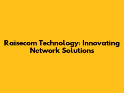 Raisecom Technology: Innovating Network Solutions
