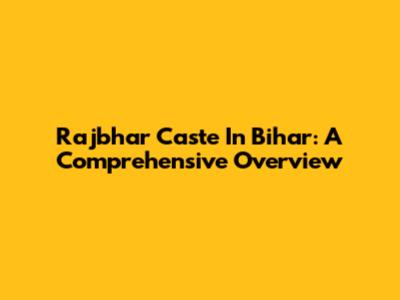 Rajbhar Caste In Bihar: A Comprehensive Overview