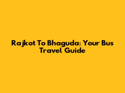 Rajkot To Bhaguda: Your Bus Travel Guide