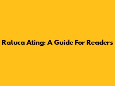 Raluca Ating: A Guide For Readers