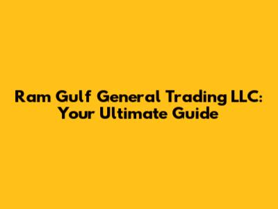 Ram Gulf General Trading LLC: Your Ultimate Guide