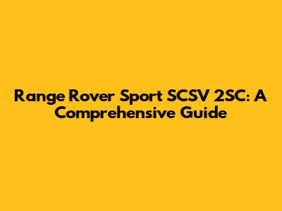 Range Rover Sport SCSV 2SC: A Comprehensive Guide