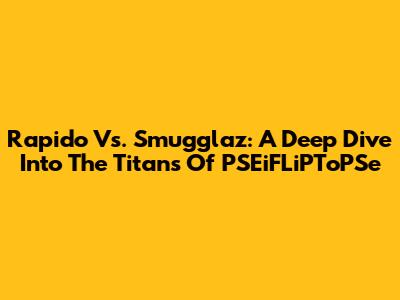 Rapido Vs. Smugglaz: A Deep Dive Into The Titans Of PSEiFLiPToPSe