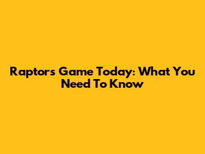 Raptors Game Today: What You Need To Know