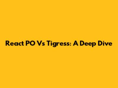 React PO Vs Tigress: A Deep Dive
