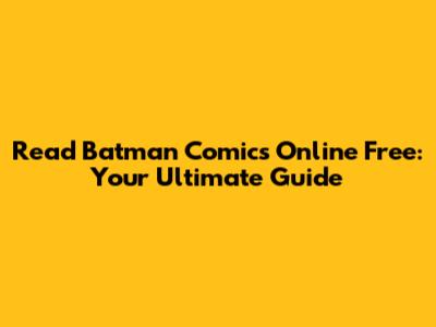 Read Batman Comics Online Free: Your Ultimate Guide