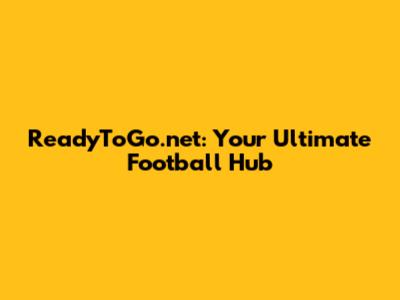ReadyToGo.net: Your Ultimate Football Hub