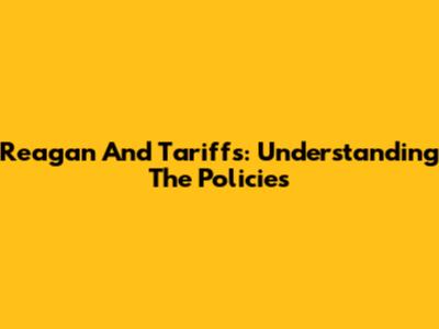 Reagan And Tariffs: Understanding The Policies