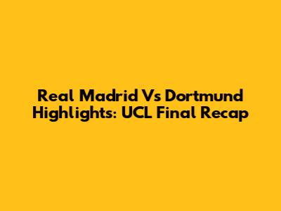 Real Madrid Vs Dortmund Highlights: UCL Final Recap