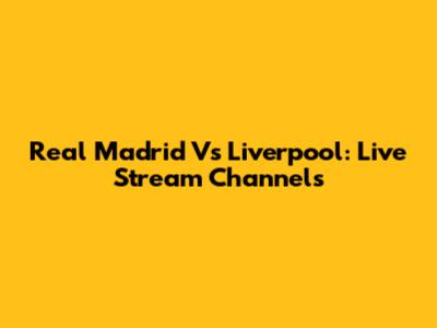 Real Madrid Vs Liverpool: Live Stream Channels