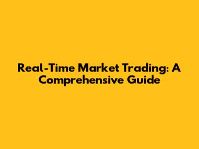 Real-Time Market Trading: A Comprehensive Guide