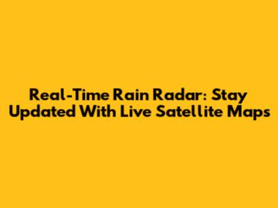 Real-Time Rain Radar: Stay Updated With Live Satellite Maps