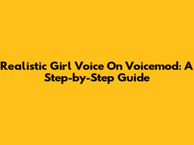 Realistic Girl Voice On Voicemod: A Step-by-Step Guide