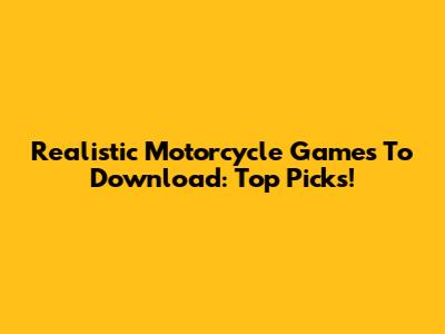 Realistic Motorcycle Games To Download: Top Picks!