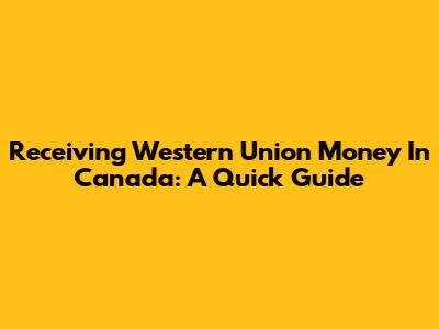 Receiving Western Union Money In Canada: A Quick Guide
