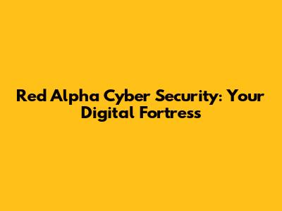 Red Alpha Cyber Security: Your Digital Fortress