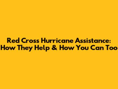 Red Cross Hurricane Assistance: How They Help & How You Can Too
