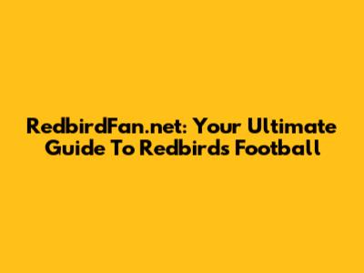 RedbirdFan.net: Your Ultimate Guide To Redbirds Football